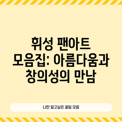 휘성 팬아트 모음집: 아름다움과 창의성의 만남