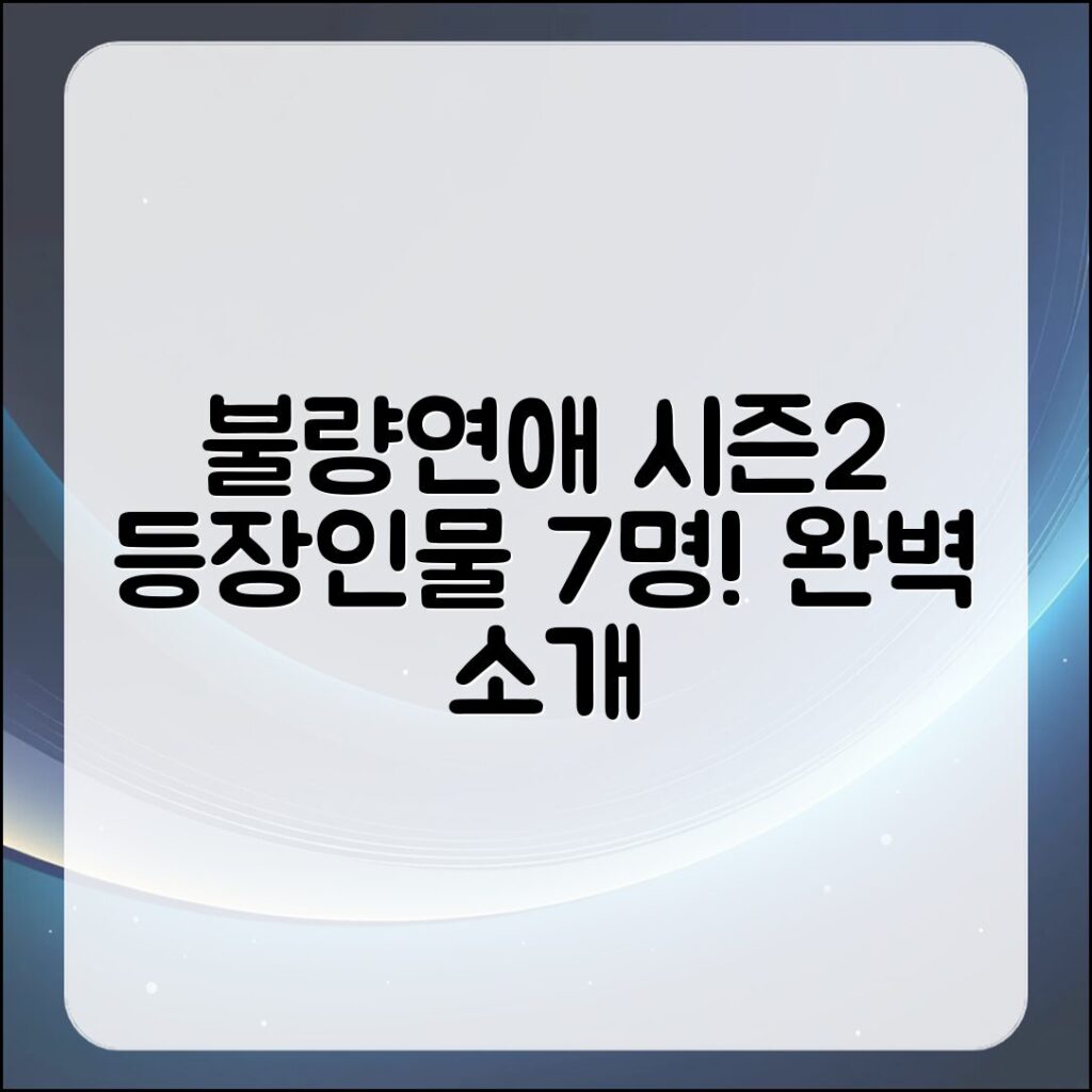 불량연애 시즌2 등장인물 7명 완벽 소개