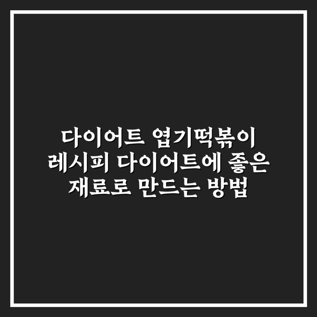 다이어트 엽기떡볶이 레시피 다이어트에 좋은 재료로 만드는 방법