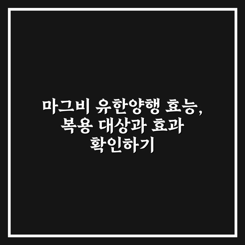 마그비 유한양행 효능, 복용 대상과 효과 확인하기