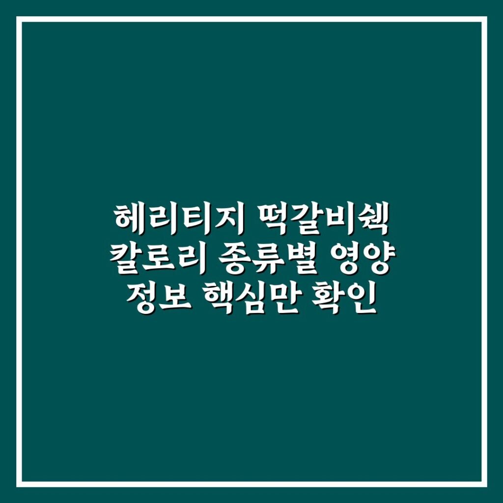 헤리티지 떡갈비쉑 칼로리 종류별 영양 정보 핵심만 확인